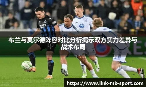 布兰与莫尔德阵容对比分析揭示双方实力差异与战术布局