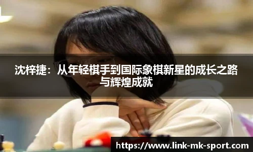 沈梓捷:从年轻棋手到国际象棋新星的成长之路与辉煌成就
