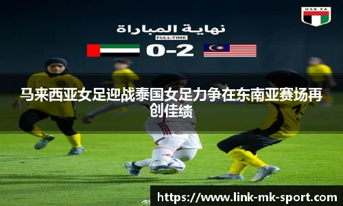 马来西亚女足迎战泰国女足力争在东南亚赛场再创佳绩
