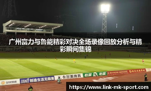 广州富力与鲁能精彩对决全场录像回放分析与精彩瞬间集锦