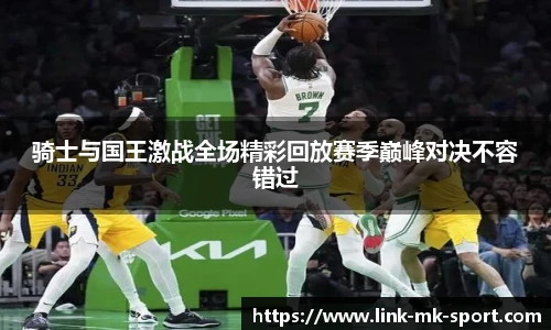 骑士与国王激战全场精彩回放赛季巅峰对决不容错过