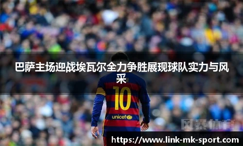 巴萨主场迎战埃瓦尔全力争胜展现球队实力与风采