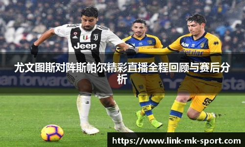 尤文图斯对阵斯帕尔精彩直播全程回顾与赛后分析