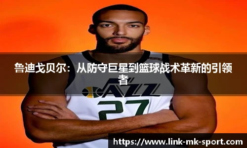 鲁迪戈贝尔：从防守巨星到篮球战术革新的引领者