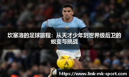 坎塞洛的足球旅程:从天才少年到世界级后卫的蜕变与挑战